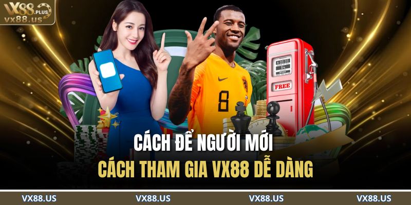 Cách để người mới cách tham gia VX88 dễ dàng