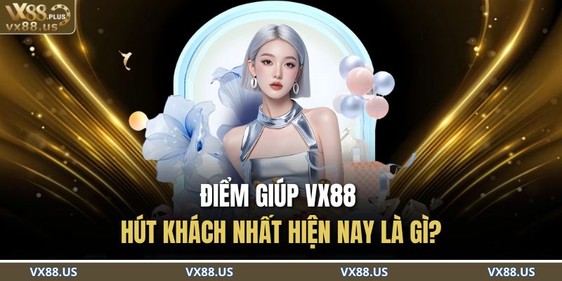 Điểm giúp VX88 hút khách nhất hiện nay là gì?