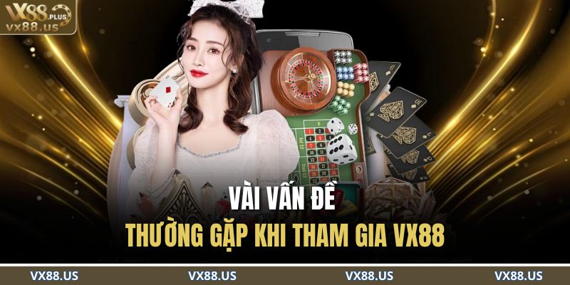Vài vấn đề thường gặp khi tham gia VX88